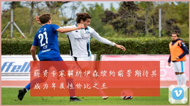 薪资专家解析伊森续约前景期待其成为年度性价比之王
