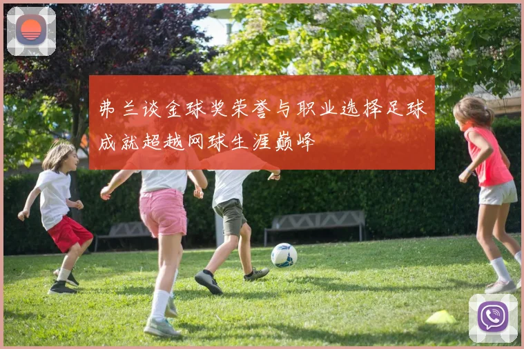 弗兰谈金球奖荣誉与职业选择足球成就超越网球生涯巅峰