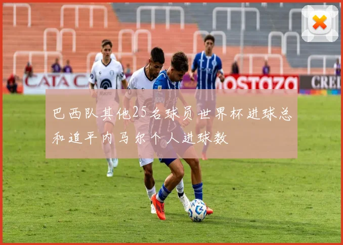 巴西队其他25名球员世界杯进球总和追平内马尔个人进球数