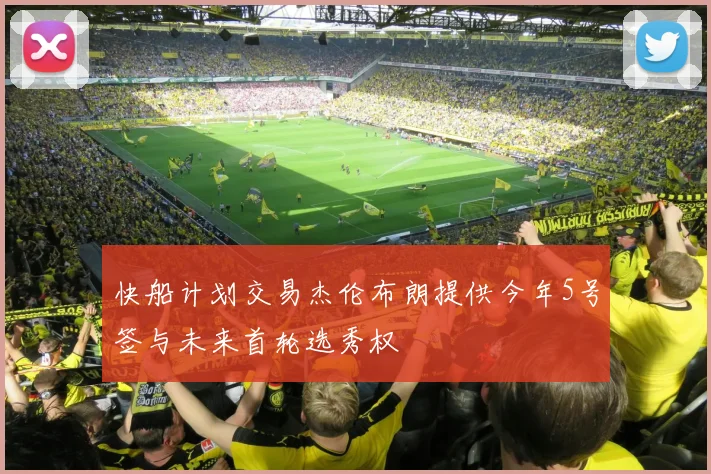 快船计划交易杰伦布朗提供今年5号签与未来首轮选秀权